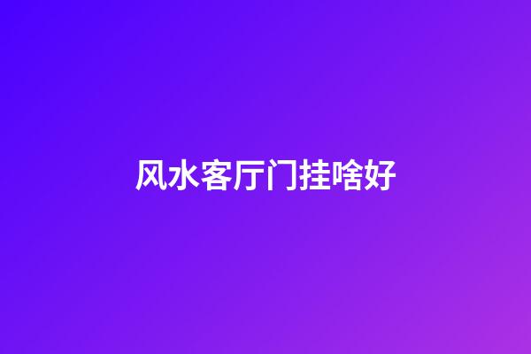 风水客厅门挂啥好
