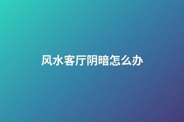 风水客厅阴暗怎么办