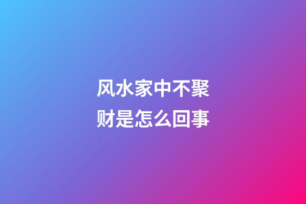 风水家中不聚财是怎么回事