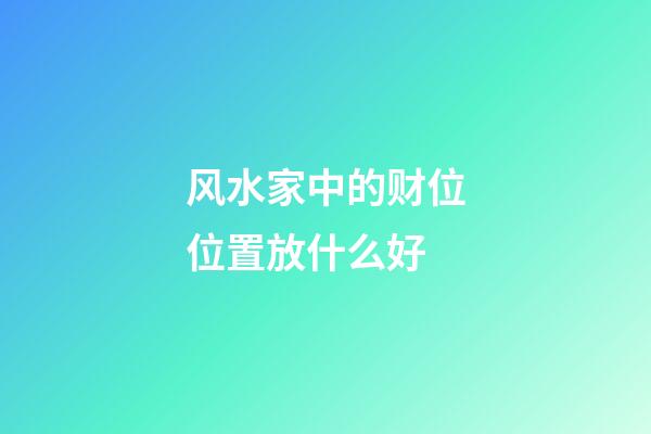 风水家中的财位位置放什么好