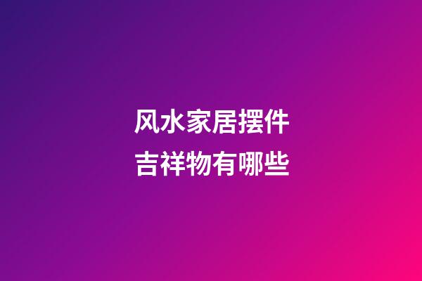 风水家居摆件吉祥物有哪些
