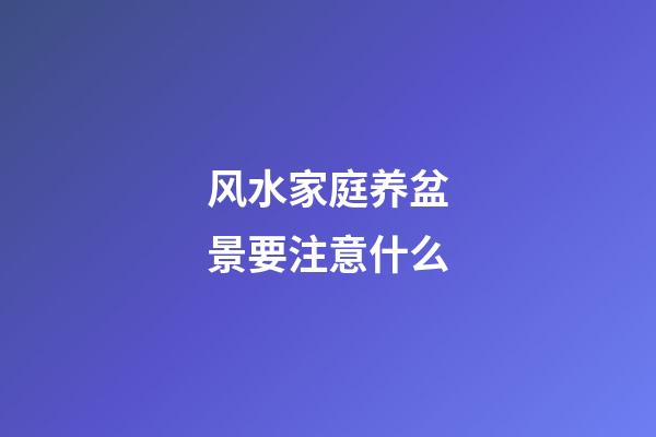 风水家庭养盆景要注意什么