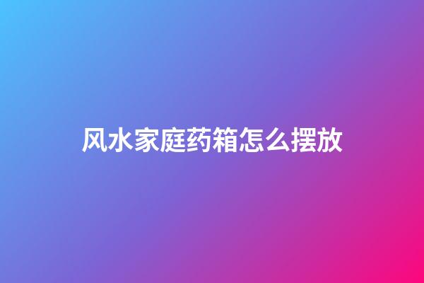 风水家庭药箱怎么摆放