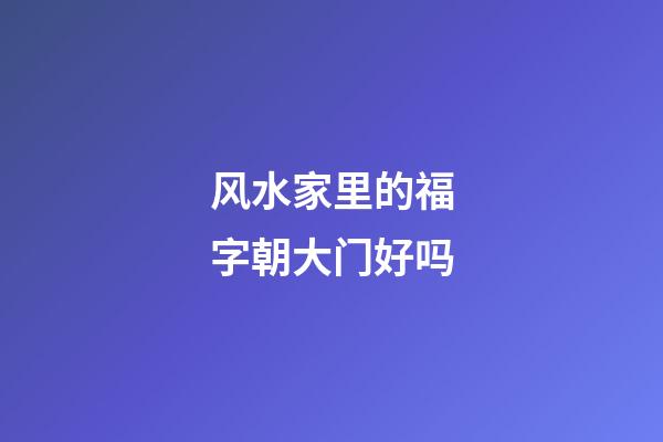 风水家里的福字朝大门好吗