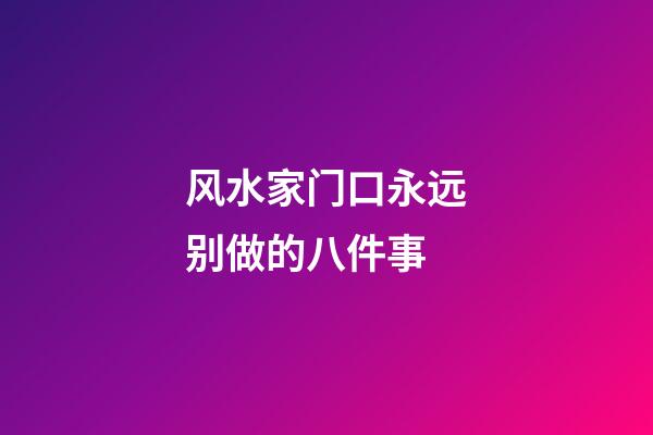 风水家门口永远别做的八件事