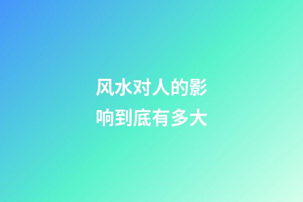 风水对人的影响到底有多大