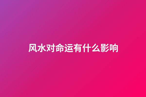 风水对命运有什么影响