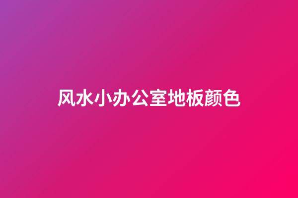 风水小办公室地板颜色