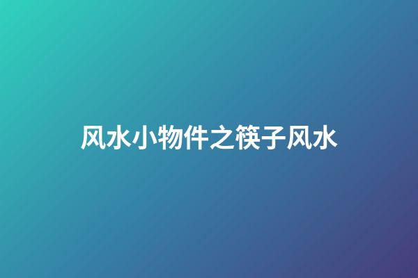 风水小物件之筷子风水