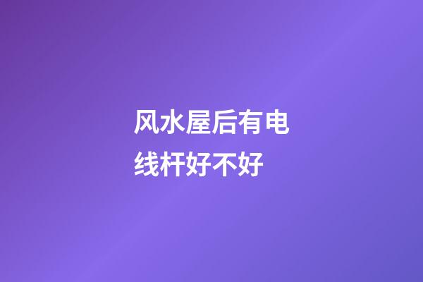 风水屋后有电线杆好不好