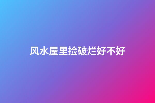 风水屋里捡破烂好不好