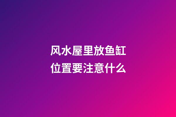 风水屋里放鱼缸位置要注意什么