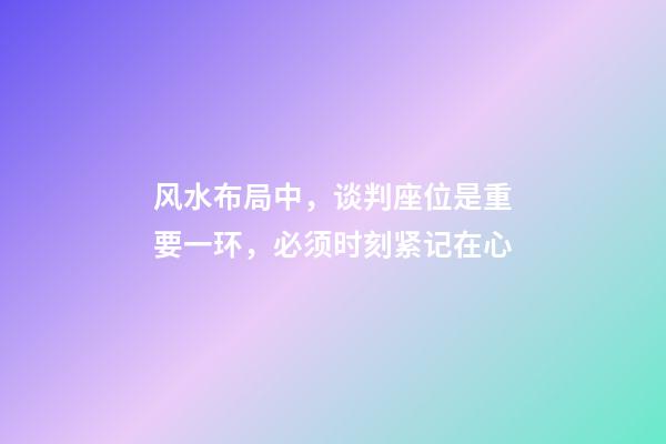 风水布局中，谈判座位是重要一环，必须时刻紧记在心
