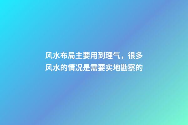 风水布局主要用到理气，很多风水的情况是需要实地勘察的