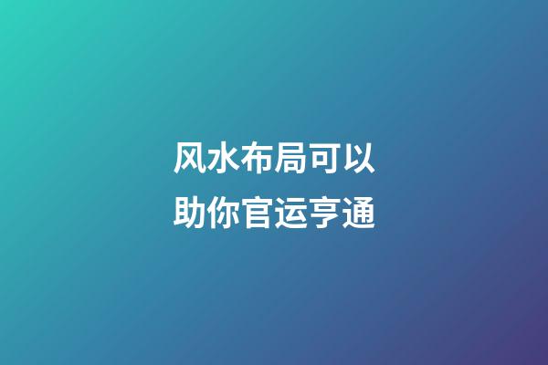 风水布局可以助你官运亨通
