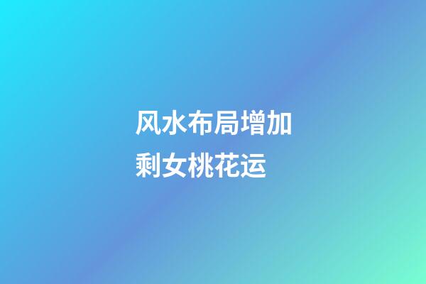 风水布局增加剩女桃花运