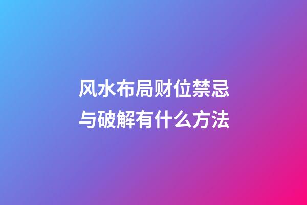 风水布局财位禁忌与破解有什么方法