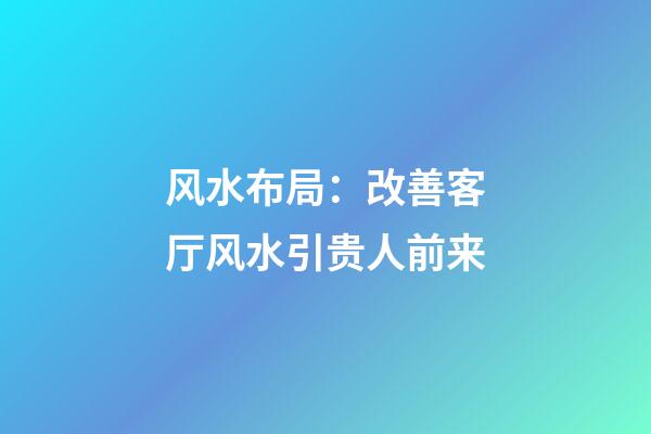 风水布局：改善客厅风水引贵人前来