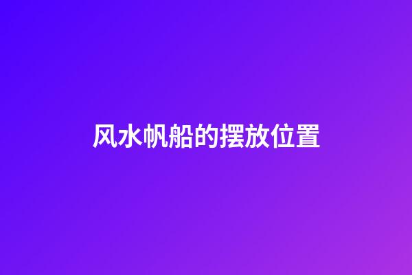 风水帆船的摆放位置