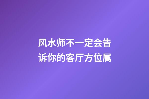 风水师不一定会告诉你的客厅方位属