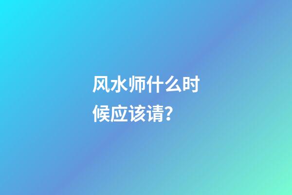 风水师什么时候应该请？