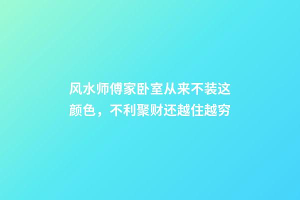 风水师傅家卧室从来不装这颜色，不利聚财还越住越穷
