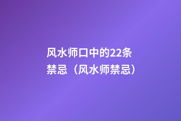 风水师口中的22条禁忌（风水师禁忌）