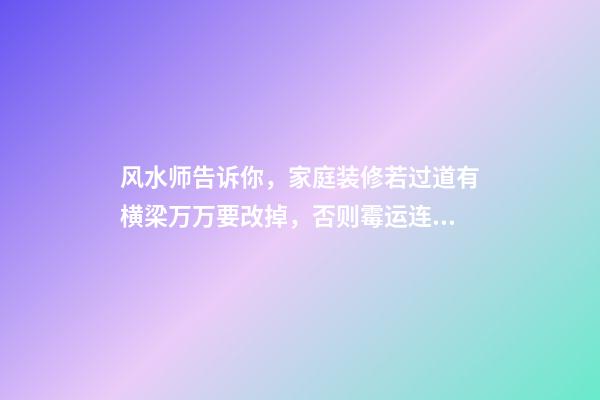 风水师告诉你，家庭装修若过道有横梁万万要改掉，否则霉运连连！