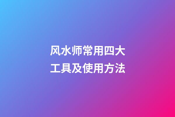 风水师常用四大工具及使用方法