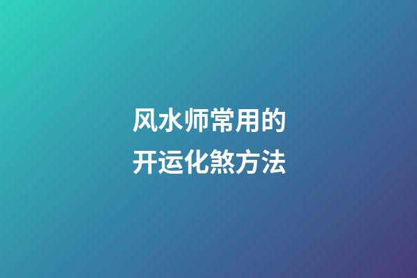 风水师常用的开运化煞方法