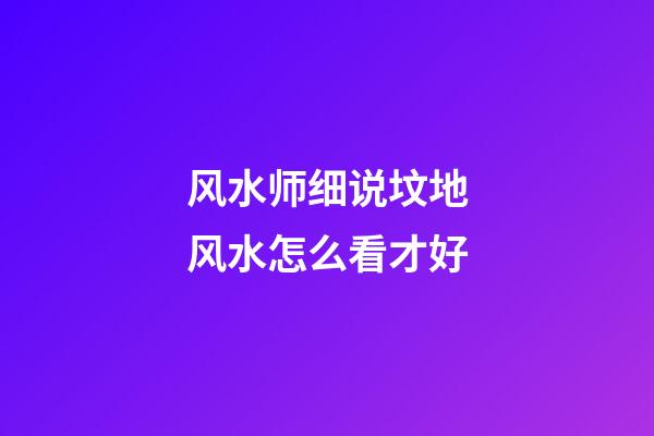风水师细说坟地风水怎么看才好