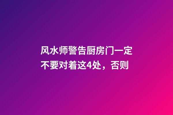 风水师警告厨房门一定不要对着这4处，否则...