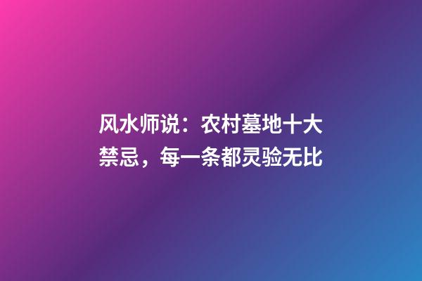 风水师说：农村墓地十大禁忌，每一条都灵验无比