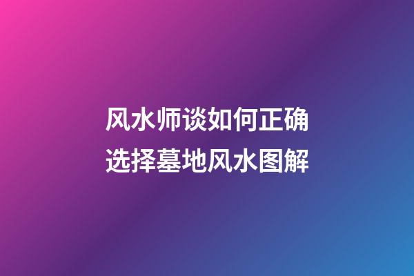 风水师谈如何正确选择墓地风水图解