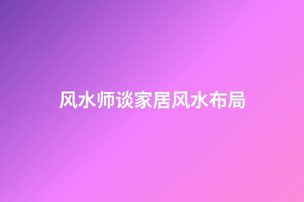 风水师谈家居风水布局