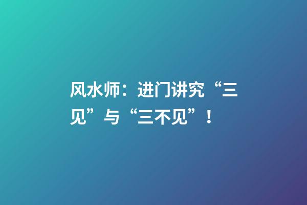 风水师：进门讲究“三见”与“三不见”！