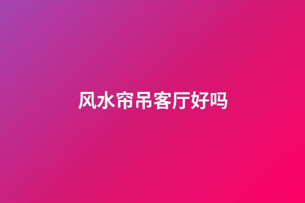 风水帘吊客厅好吗