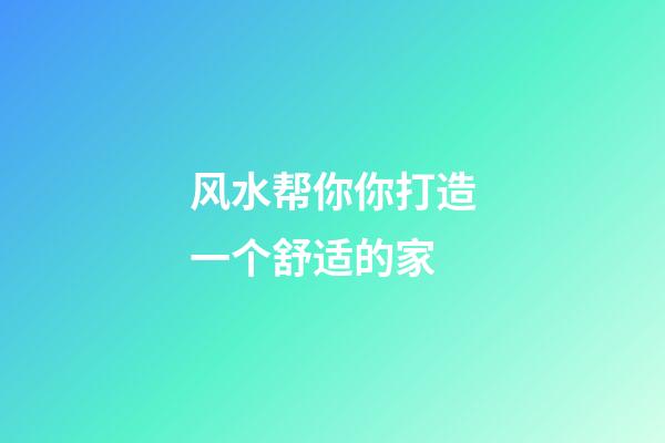 风水帮你你打造一个舒适的家