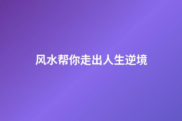风水帮你走出人生逆境