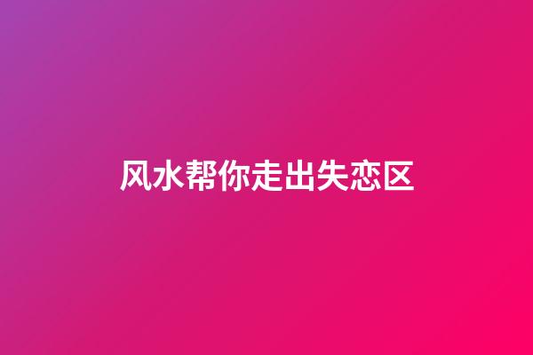 风水帮你走出失恋区