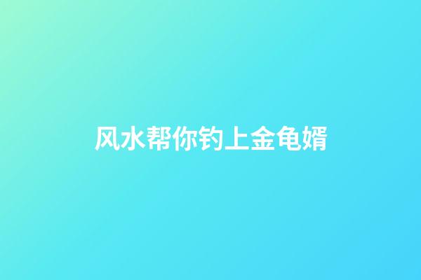 风水帮你钓上金龟婿