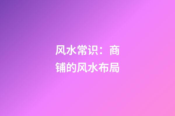 风水常识：商铺的风水布局