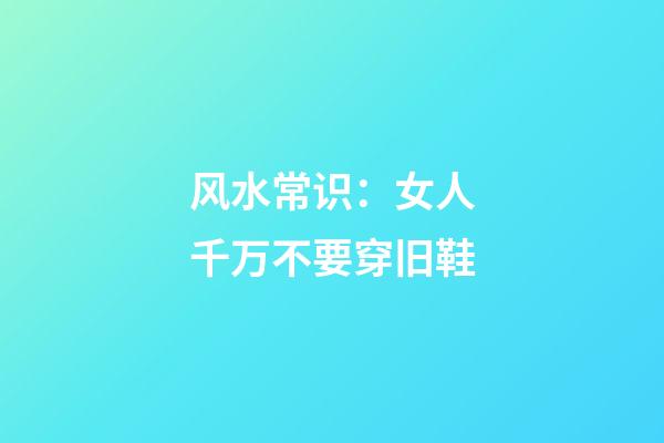 风水常识：女人千万不要穿旧鞋