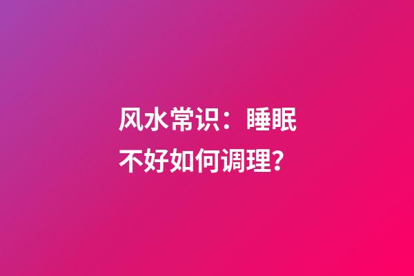 风水常识：睡眠不好如何调理？