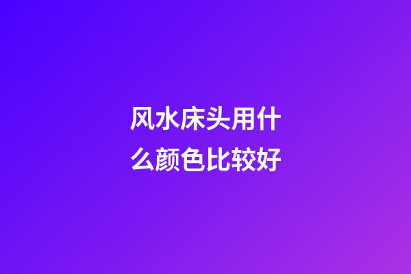 风水床头用什么颜色比较好