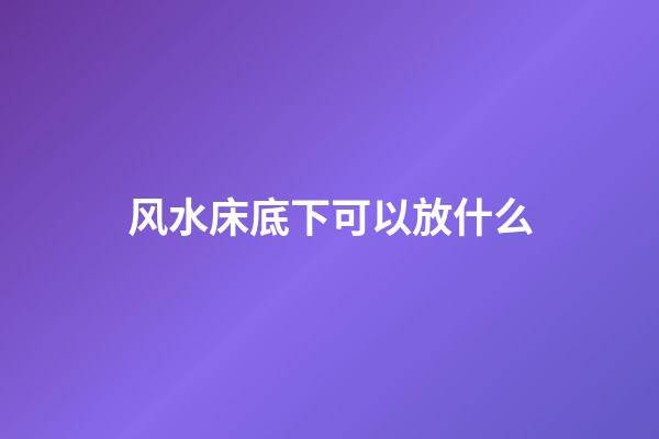 风水床底下可以放什么