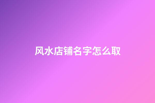 风水店铺名字怎么取
