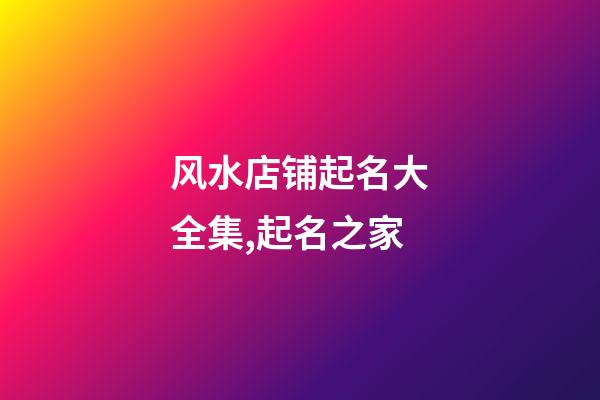 风水店铺起名大全集,起名之家