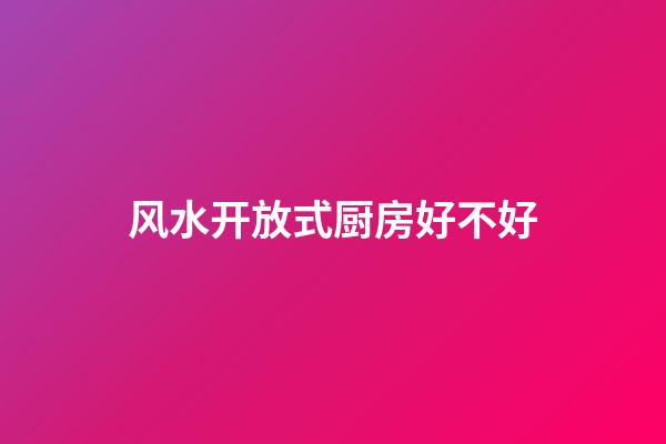 风水开放式厨房好不好