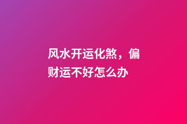 风水开运化煞，偏财运不好怎么办
